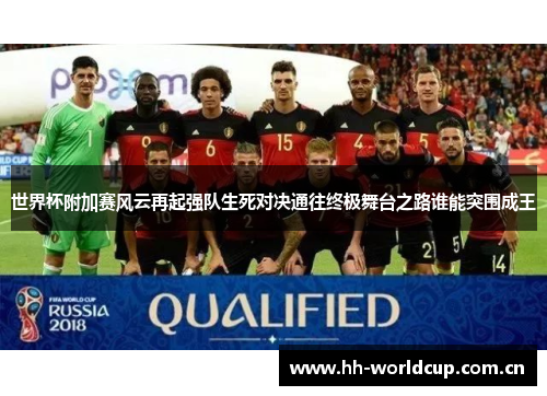 世界杯附加赛风云再起强队生死对决通往终极舞台之路谁能突围成王 世界杯附加赛风云再起强队生死对决通往终极舞台之路谁能突围成王